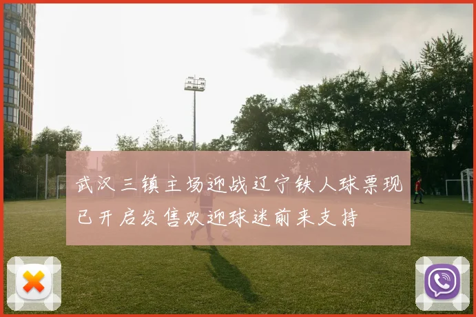 武汉三镇主场迎战辽宁铁人球票现已开启发售欢迎球迷前来支持