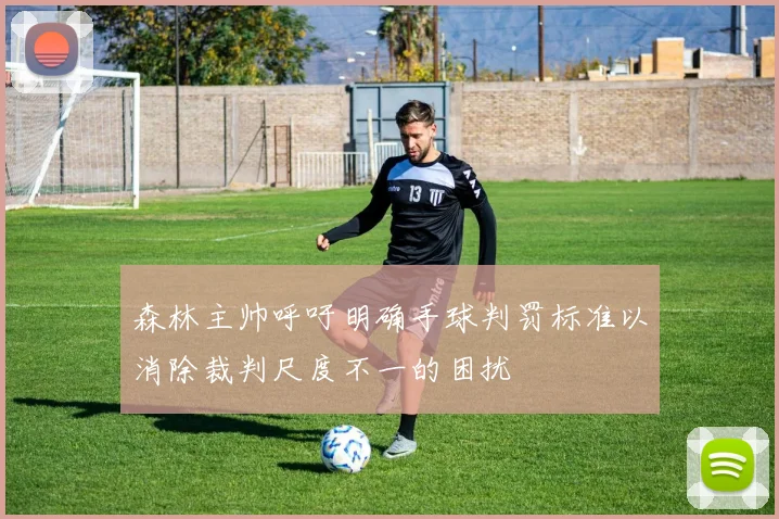 森林主帅呼吁明确手球判罚标准以消除裁判尺度不一的困扰