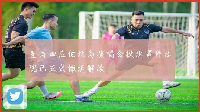 皇马回应伯纳乌演唱会投诉事件法院已正式撤诉解读