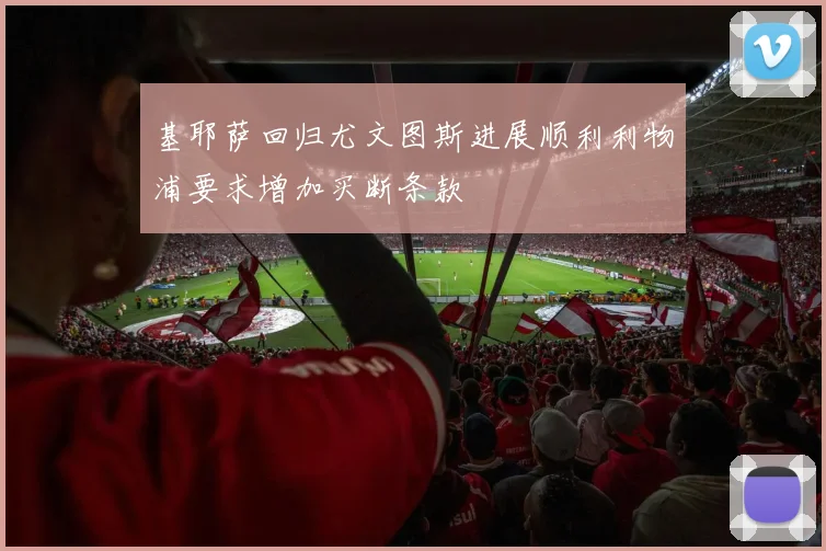 基耶萨回归尤文图斯进展顺利利物浦要求增加买断条款